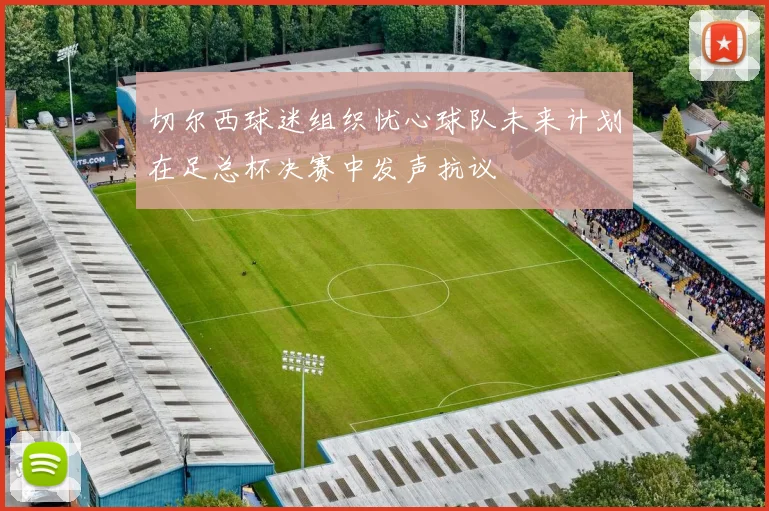 切尔西球迷组织忧心球队未来计划在足总杯决赛中发声抗议