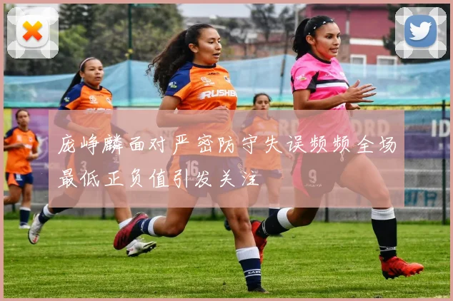 庞峥麟面对严密防守失误频频全场最低正负值引发关注