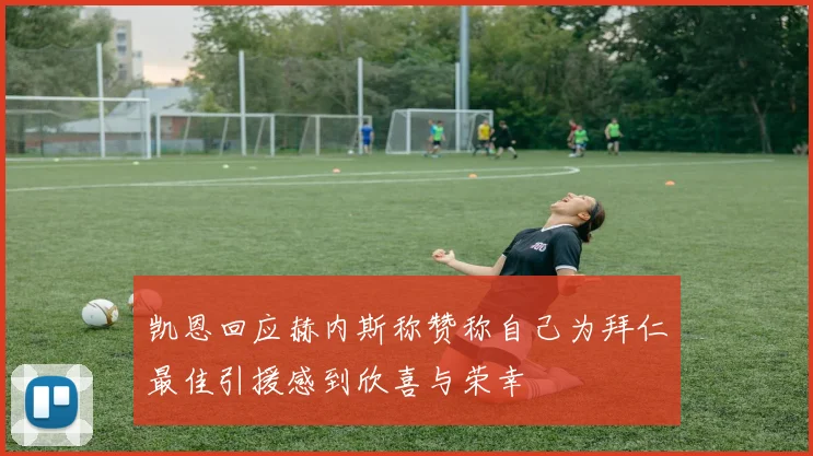 凯恩回应赫内斯称赞称自己为拜仁最佳引援感到欣喜与荣幸
