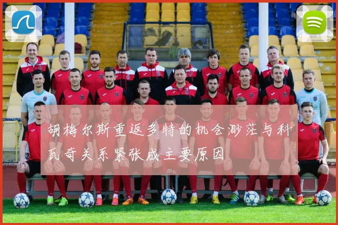 胡梅尔斯重返多特的机会渺茫与科瓦奇关系紧张成主要原因