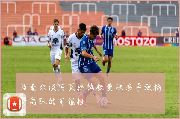 马奎尔谈阿莫林执教曼联或导致梅努离队的可能性