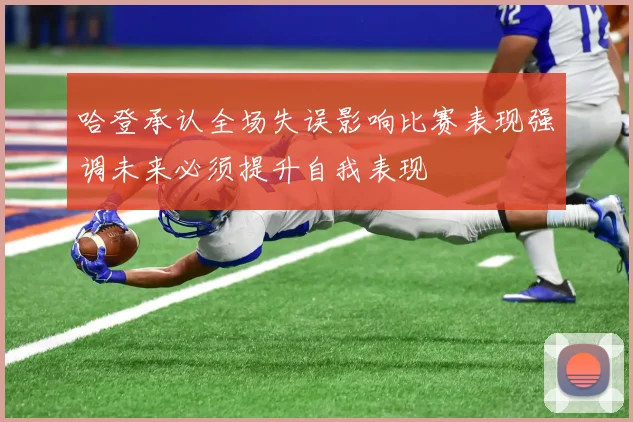 哈登承认全场失误影响比赛表现强调未来必须提升自我表现