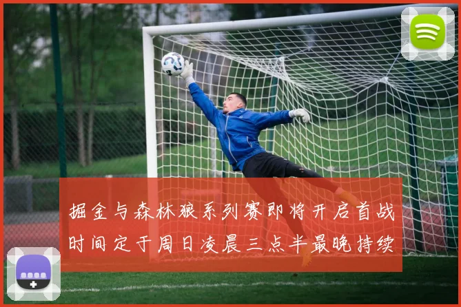 掘金与森林狼系列赛即将开启首战时间定于周日凌晨三点半最晚持续至五月三日