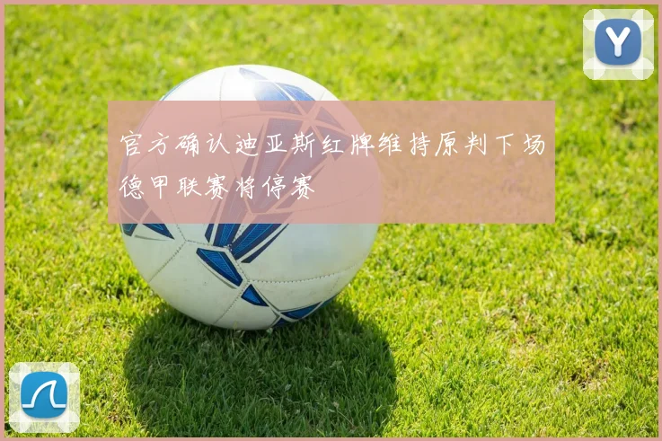 官方确认迪亚斯红牌维持原判下场德甲联赛将停赛
