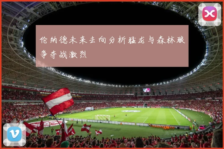 伦纳德未来去向分析猛龙与森林狼争夺战激烈