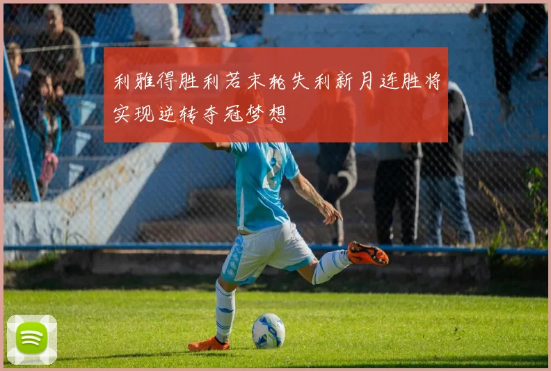 利雅得胜利若末轮失利新月连胜将实现逆转夺冠梦想